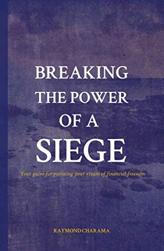 Breaking the power of a siege: The guide for pursuing your dream of financial freedom - Charama, Raymond