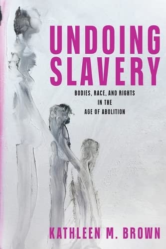 Undoing Slavery: Bodies, Race, and Rights in the Age of Abolition (Early American Studies)      Paperback – March 31, 2026