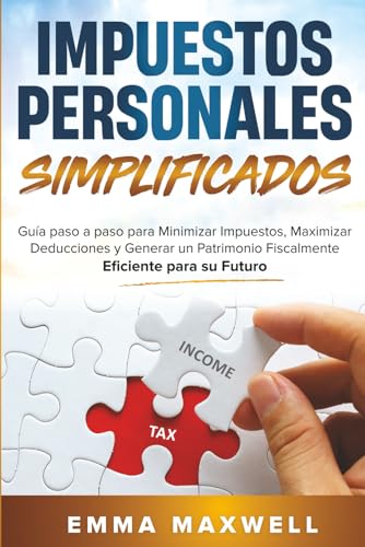 Impuestos Personales Simplificados: Guía paso a paso para Minimizar Impuestos, Maximizar Deducciones y Generar un Patrimonio Fiscalmente Eficiente para su Futuro (Spanish Edition)
