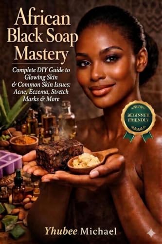 African Black Soap Mastery : Complete DIY Guide to Glowing Skin & Common Skin Issues: Acne, Eczema, Stretch Marks & More