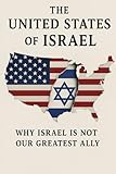The United States of Israel: Why Israel is Not Our Greatest Ally