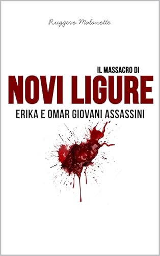 Il massacro di Novi Ligure: Erika e Omar giovani assassini (I casi di cronaca che hanno sconvolto l'Italia) (Italian Edition)
