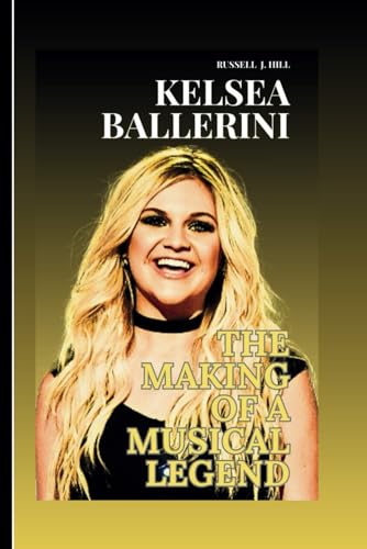 Kelsea Ballerini : The Making Of A Musical Legend