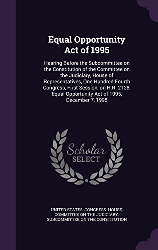 Equal Opportunity Act of 1995: Hearing Before the Subcommittee on the Constitution of the Committee on the Judiciary, House of Representatives, One ... Opportunity Act of 1995, December 7, 1995