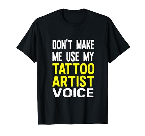 Don't Make Me Use My Tattoo Artist Voice Tattooist T-Shirt