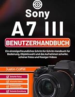 Sony A7 III Benutzerhandbuch: Ein einsteigerfreundliches Schritt-für-Schritt-Handbuch für Bedienung, Objektivwahl und das Aufnehmen scharfer, schöner Fotos und flüssiger Videos B0G3B4Z7MS Book Cover
