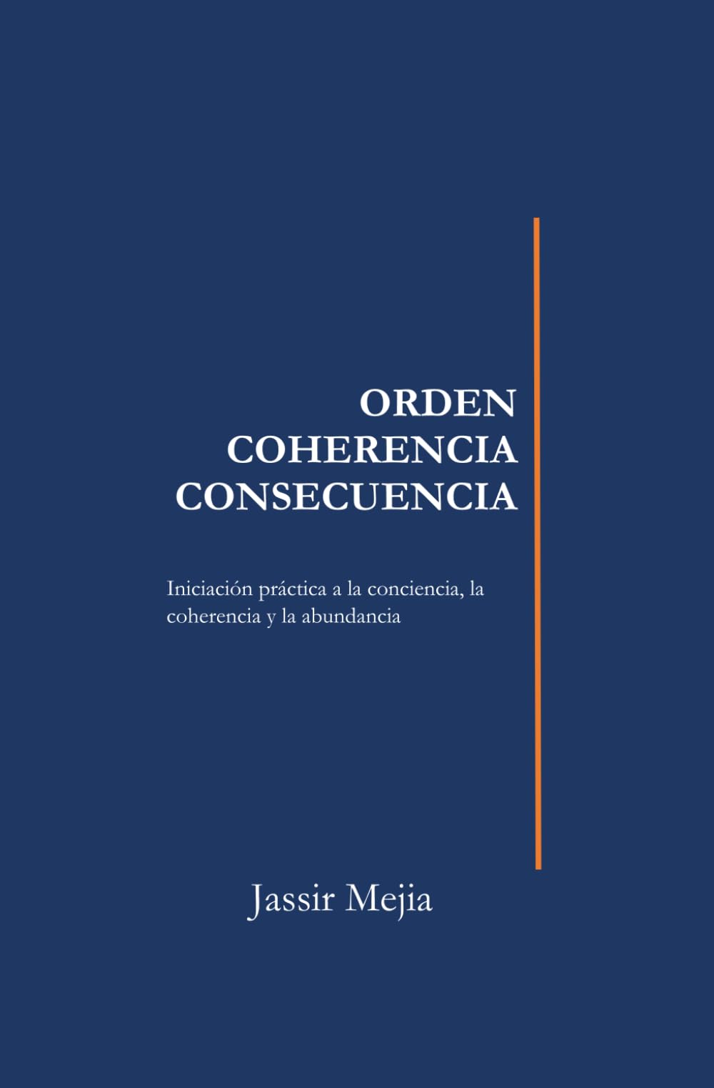 ORDEN, COHERENCIA, CONSECUENCIA: El sistema que rige tu vida: Una guía práctica para entender cómo funciona tu realidad y transformar tu vida desde adentro