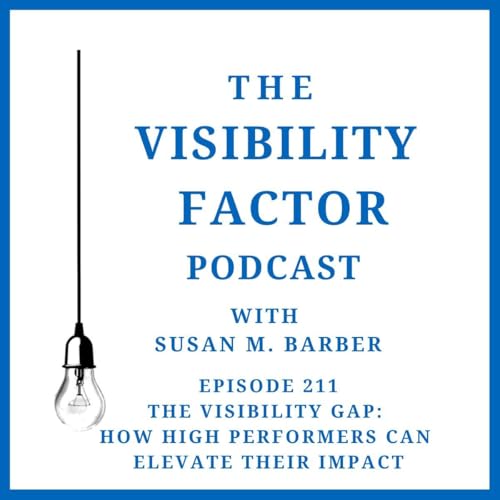 211.The Visibility Gap: How High Performers Can Elevate Their Impact