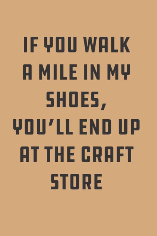 if you walk a mile in my shoes you'll end up at the craft store: notebook for crafter | gift for crafter | gift for crafter woman | fun gift for ... gift ideas | crafters journal notebook