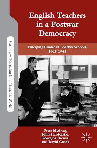 English Teachers in a Postwar Democracy: Emerging Choice in London Schools, 1945-1965 (Secondary Education in a Changing World)