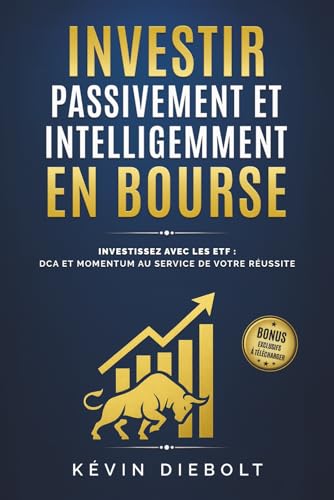 INVESTIR PASSIVEMENT ET INTELLIGEMMENT EN BOURSE: Investissez ave...