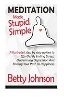 Meditation Made Stupid Simple: 7 Illustrated Step by Step Guide to Effortlessly Ending Stress, Overcoming Depression and Finding Your Path to Happiness 1502564750 Book Cover