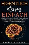 Eigentlich ist es ganz einfach: Ein Leitfaden, wie Du als Unternehmer mit Leichtigkeit ein erfülltes Leben & innere Zufriedenheit erlangst. - Fabian Schmidt 