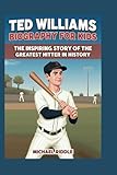 TED WILLIAMS BIOGRAPHY FOR KIDS: The Inspiring Story of the Greatest Hitter in History