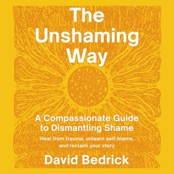 Unshaming Way: A Compassionate Guide to Dismantling Shame--Heal from trauma, unlearn self-blame, and reclaim your story - David Bedrick