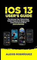 IOS 13 USER'S GUIDE: The Ultimate Tips,Tricks & New Hidden Features to Master in the Latest Version of iOS 13 1701067781 Book Cover