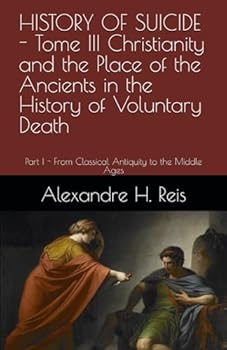 HISTORY OF SUICIDE - Tome III Christianity and the Place of the Ancients in the History of Voluntary Death: Part I - From Classical Antiquity to the Middle Ages