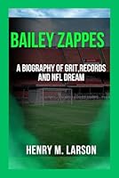 BAILEY ZAPPES: A BIOGRAPHY GRIT,RECORDS,AND NFL QUARTERBACK B0F672NXRC Book Cover