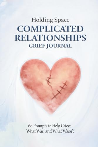 Complicated Relationships Grief Journal: 60 Prompts to Help Grieve What