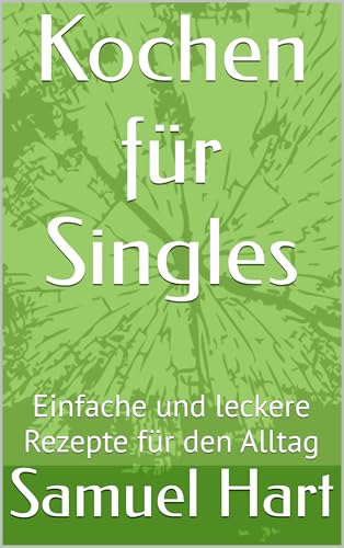 Kochen für Singles: Einfache und leckere Rezepte für den Alltag