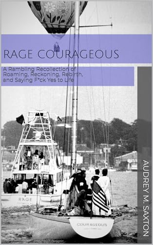  Rage Courageous: A Rambling Recollection of Roaming, Reckoning, Rebirth, and Saying F*ck Yes to Life (English Edition)