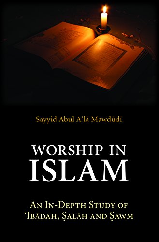 Worship in Islam: An In-Depth Study of Ibadah, Salah and Sawm (Essential Mawdudi)