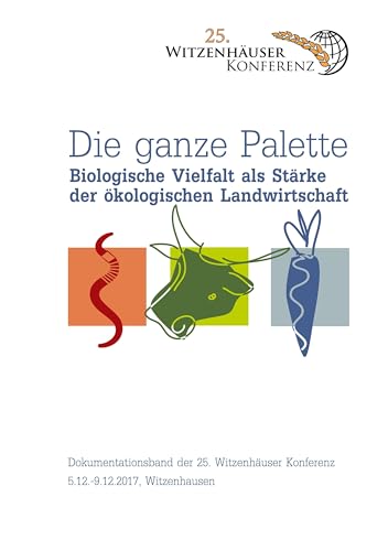Die ganze Palette: Biologische Vielfalt als Stärke der ökologischen Landwirtschaft. Dokumentationsband der 25. Witzenhäuser Konferenz 5. bis 9. Dezember 2017