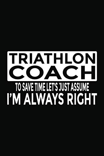 Triathlon Coach - To Save Time Let's Just Assume I'm Always Right: 6x9" Notebook, 120 Pages, Perfect for Note and Journal, Funny Gift for Triathlon Coach