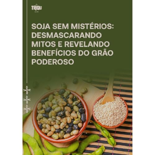 Soja sem mistérios: Desmascarando mitos e revelando benefícios desse grão poderoso (TUDO SOBRE A SOJA) (Portuguese Edition)