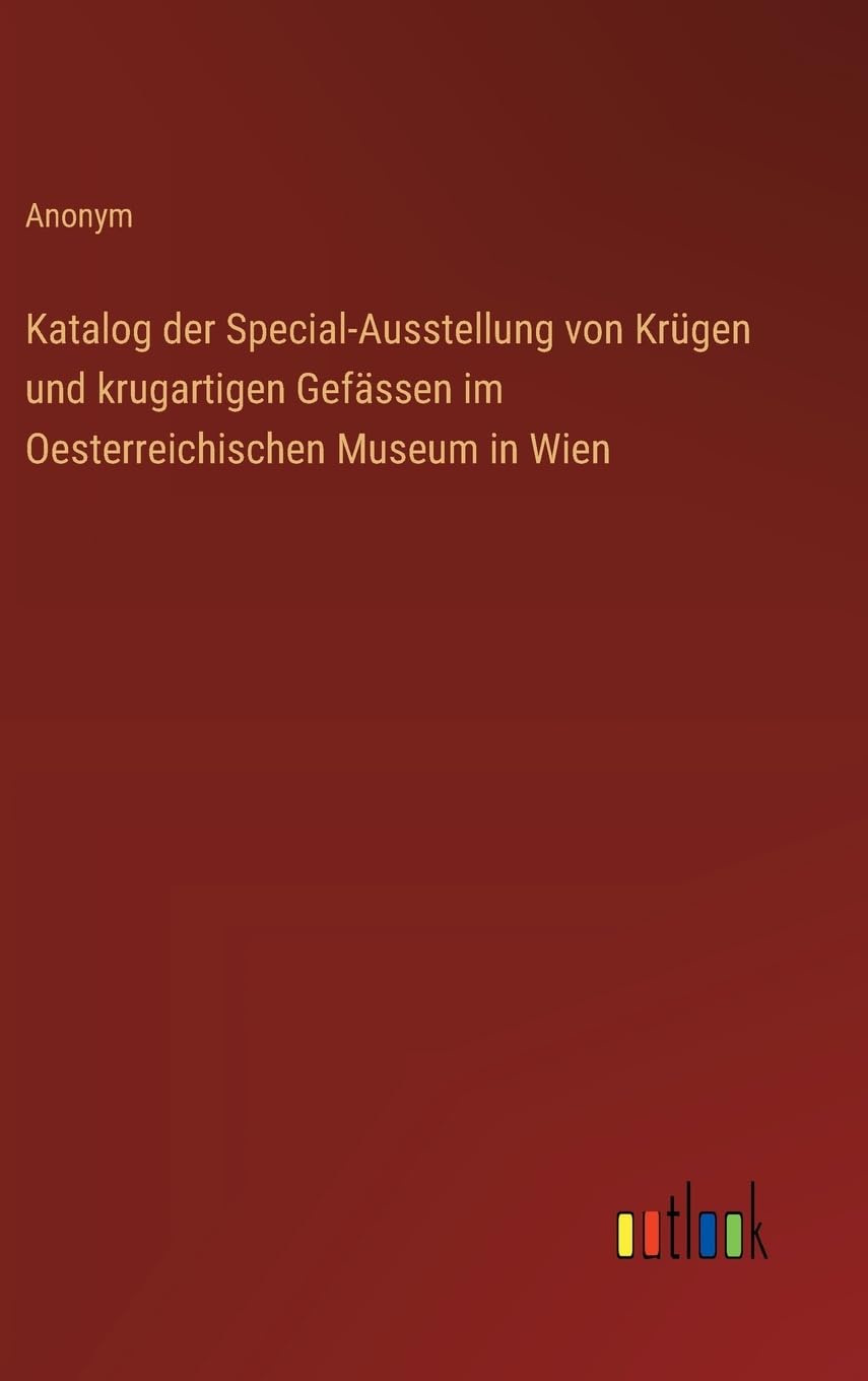Katalog der Special-Ausstellung von Krügen und krugartigen Gefässen im Oesterreichischen Museum in Wien