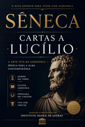 Cartas a Lucílio: A Arte Viva da Sabedoria — Sêneca para a Alma Contemporânea: Filosofia Estoica Contra a Ansiedade Moderna: 124 Cartas Comentadas com Roteiro de 120 Dias para Serenidade e Propósito