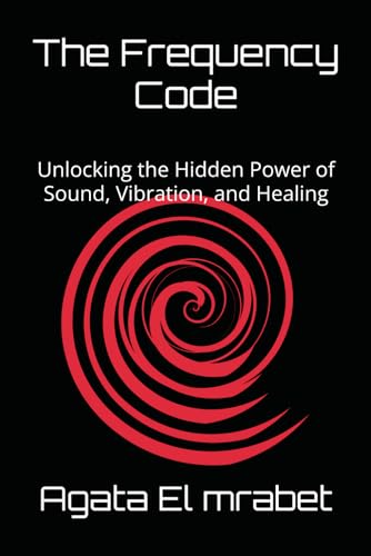 The Frequency Code: Unlocking the Hidden Power of Sound, Vibration, and Healing