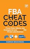 FBA CHEAT CODES: Proven Tools, Failures and Strategies for your Amazon FBA Private Label Business