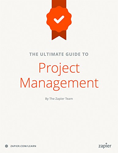 The Ultimate Guide to Project Management: Learn everything you need to successfully manage projects and get them done (Zapier App Guides Book 6)