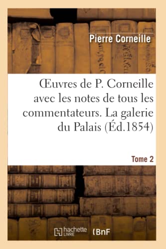 Oeuvres de P. Corneille avec les notes de tous les commentateurs. Tome 2 La galerie du Palais (Litterature) (French Edition)