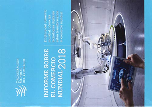 Informe Sobre El Comercio Mundial 2018: El Futuro del Comercio Mundial: Cómo Las Tecnologías Digitales Están Transformando El Comercio Mundial