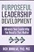 Purposeful Leadership Development: Advanced Your Leadership For Results That Matter