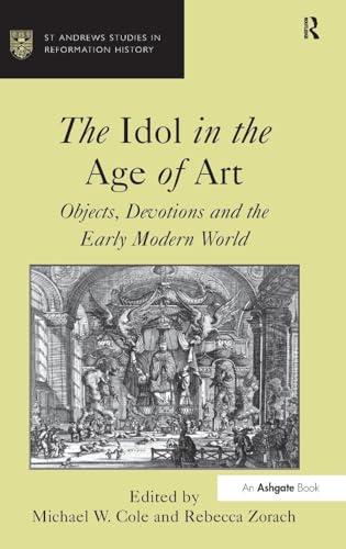 The Idol in the Age of Art: Objects, Devotions and the Early Modern World (St Andrews Studies in Reformation History)