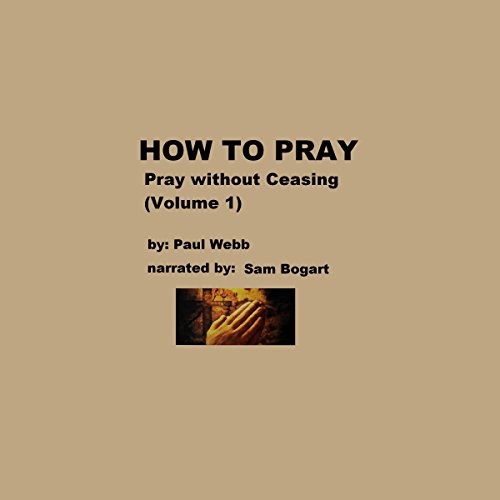How to Pray: Pray Without Ceasing, Volume 1 - Paul Webb
