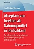 Akzeptanz von Insekten als Nahrungsmittel in Deutschland: Soziodemografische, ernährungs- und umweltpsychologische Einflussfaktoren (BestMasters) - Liza Marleen Ullmann 