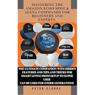 MASTERING THE AMAZON ECHO SPOT & ALEXA COMMANDS FOR BEGINNERS AND EXPERTS : THE ULTIMATE COMPANION WITH HIDDEN FEATURES AND TIPS AND TRICKS FOR SMART LIVING ... Technology Book 11) (English Edition)