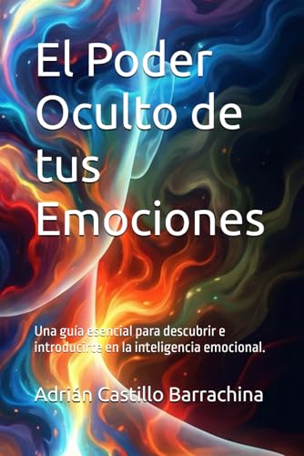 El Poder Oculto de tus Emociones: Una guía esencial para descubrir e introducirte en la inteligencia emocional.