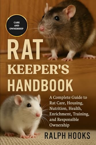 RAT KEEPER'S HANDBOOK: A Complete Guide to Rat Care, Housing, Nutrition, Health, Enrichment, Training, and Responsible Ownership