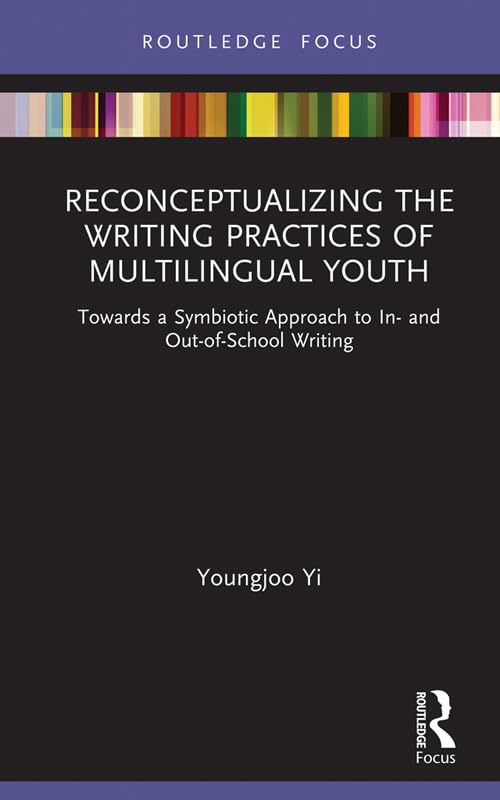 Reconceptualizing the Writing Practices of Multilingual Youth: Towards a Symbiotic Approach to In- and Out-of-School Writing (Routledge Research in Literacy Education)