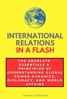 International Relations in a Flash: The Absolute Essentials & Principles of Understanding Global Power Dynamics, Diplomacy, and World Affairs (In a Flash Guides)