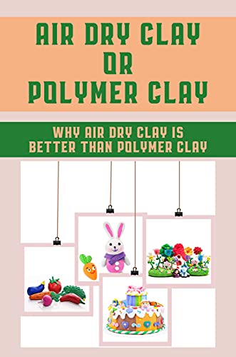 Air Dry Clay Or Polymer Clay: Why Air Dry Clay Is Better Than Polymer Clay: Is Air Dry Clay Better Than Oven Bake Clay?