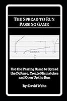The Spread to Run Passing Game: Use the Passing Game to Spread the Defense, Create Mismatches and Open Up the Run 1980721920 Book Cover