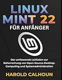 LINUX MINT 22 FÜR ANFÄNGER: Der umfassende Leitfaden zur Beherrschung von Open-Source-Desktop-Computing und Systemadministration
