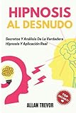 Hipnosis Al Desnudo - Secretos Y Análisis Que Prueban Su Existencia (Hipnosis, PNL (Programación Neuro Lingüística), Psicología Oscura, Persuasión e Influencia)