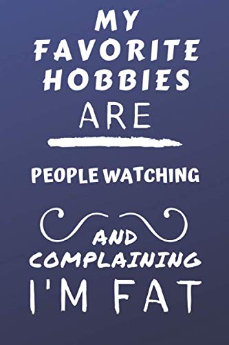 My Favorite Hobbies Are People Watching And Complaining I'm Fat: Perfect People Watching Gift | Blank Lined Notebook Journal | 120 Pages 6 x 9 Format | Office Gag Humour and Banter